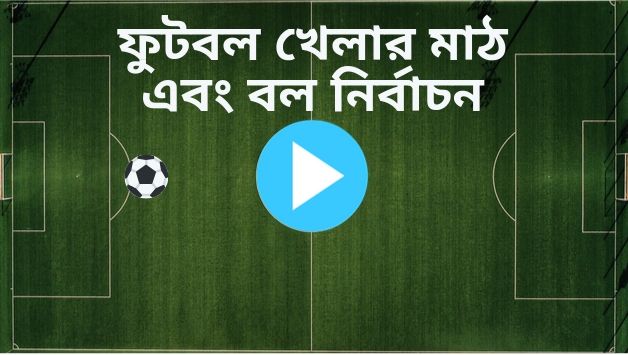 ফুটবল খেলার মাঠ এবং বল নির্বাচন 